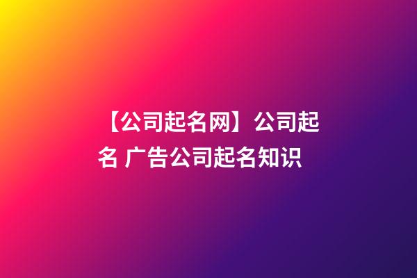 【公司起名网】公司起名 广告公司起名知识-第1张-公司起名-玄机派